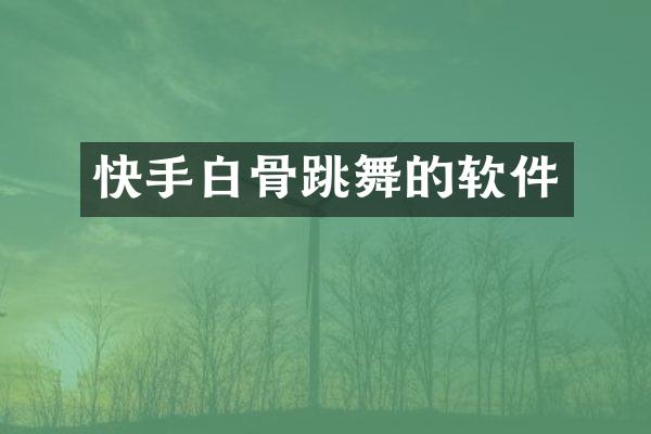 快手白骨跳舞的软件
