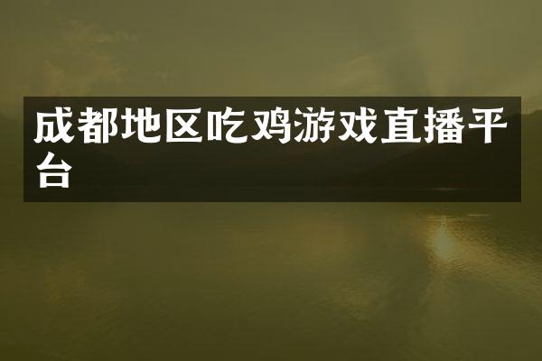 成都地区吃鸡游戏直播平台