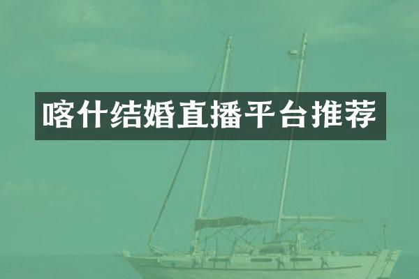 喀什结婚直播平台推荐