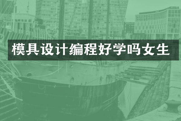 模具设计编程好学吗女生