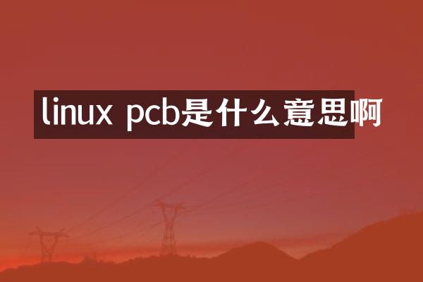 linux pcb是什么意思啊