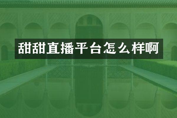 甜甜直播平台怎么样啊