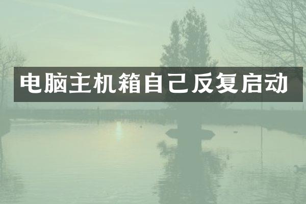 电脑主机箱自己反复启动