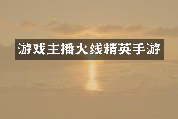 游戏主播火线精英手游