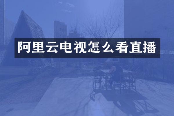 阿里云电视怎么看直播