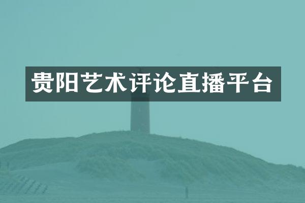 贵阳艺术评论直播平台