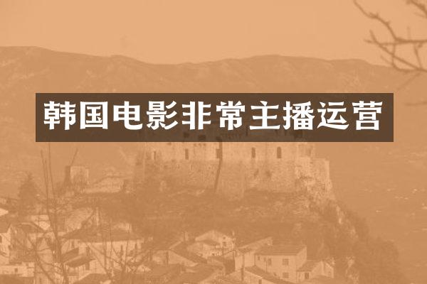 韩国电影非常主播运营