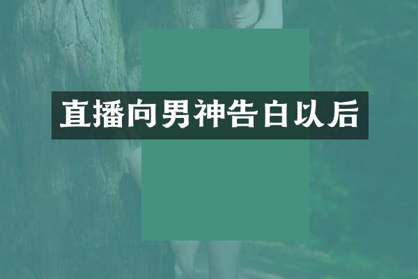 直播向男神告白以后