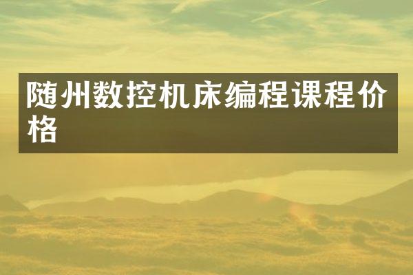 随州数控机床编程课程价格