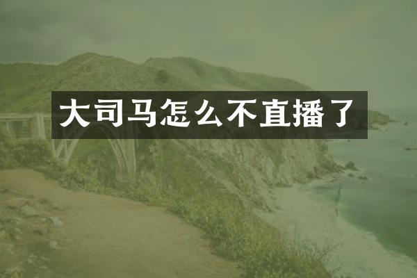 大司马怎么不直播了