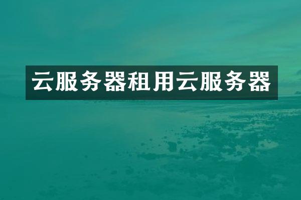 云服务器租用云服务器