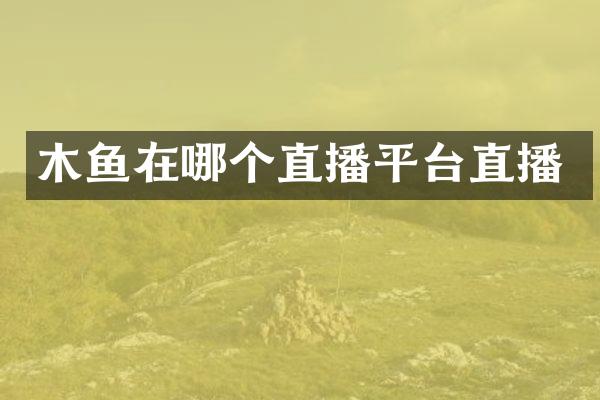 木鱼在哪个直播平台直播