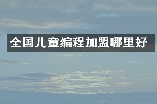 全国儿童编程加盟哪里好