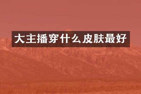 大主播穿什么皮肤最好