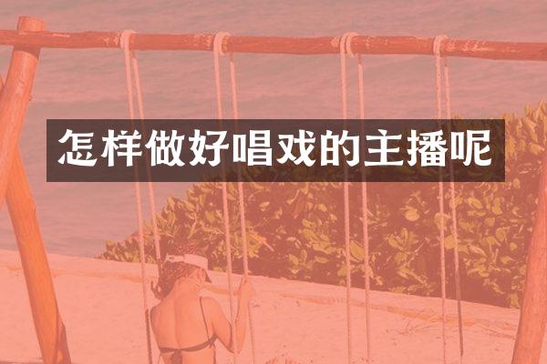 怎样做好唱戏的主播呢