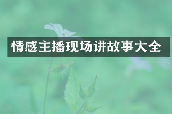 情感主播现场讲故事大全
