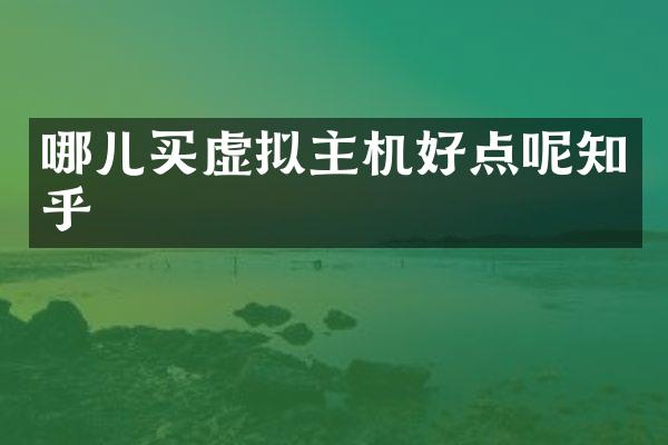 哪儿买虚拟主机好点呢知乎
