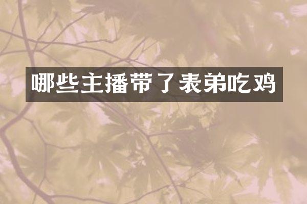 哪些主播带了表弟吃鸡