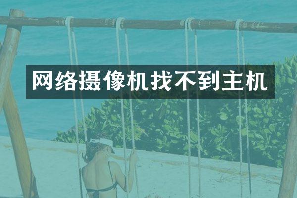 网络摄像机找不到主机