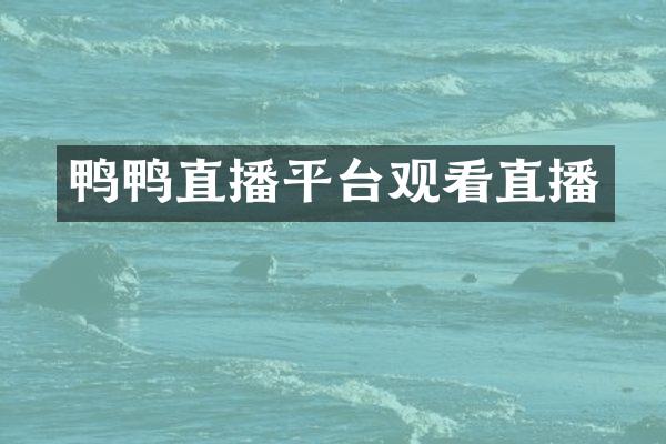 鸭鸭直播平台观看直播