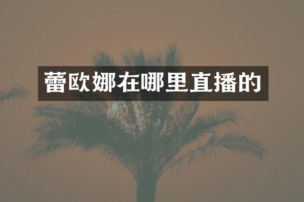 蕾欧娜在哪里直播的