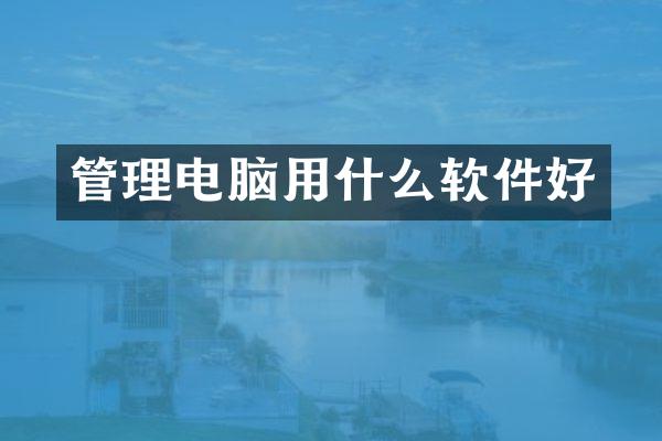 管理电脑用什么软件好