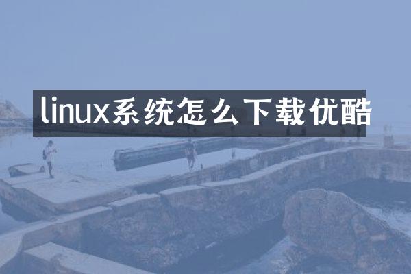 linux系统怎么下载优酷