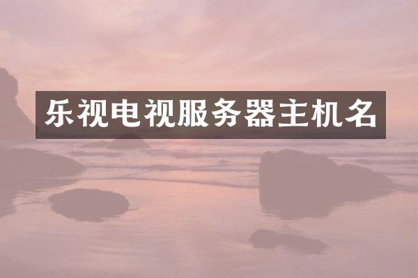 乐视电视服务器主机名