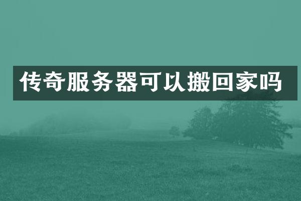 传奇服务器可以搬回家吗