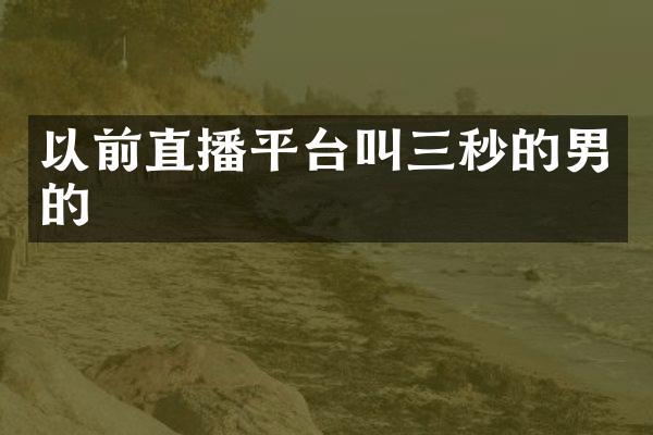 以前直播平台叫三秒的男的