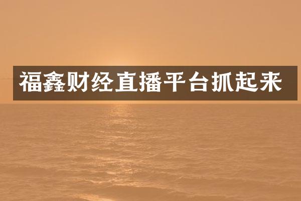 福鑫财经直播平台抓起来