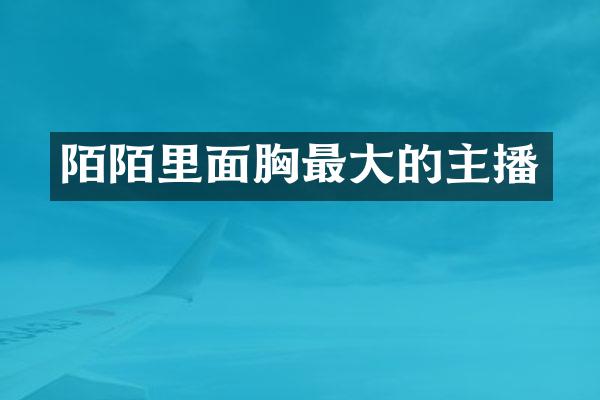 陌陌里面胸最大的主播
