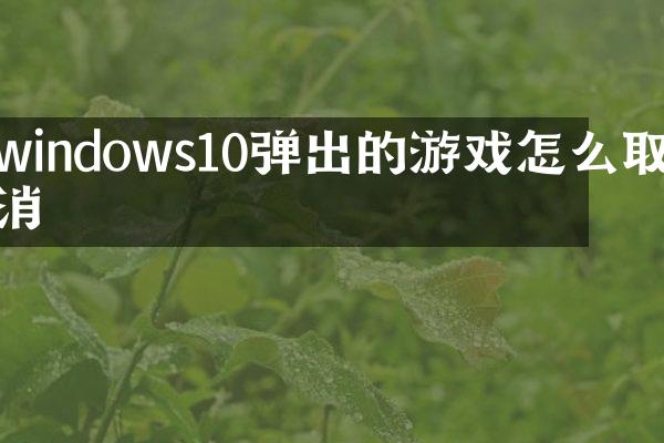 windows10弹出的游戏怎么取消