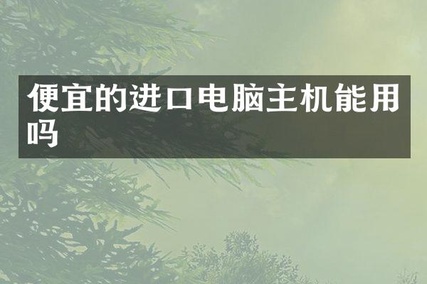 便宜的进口电脑主机能用吗