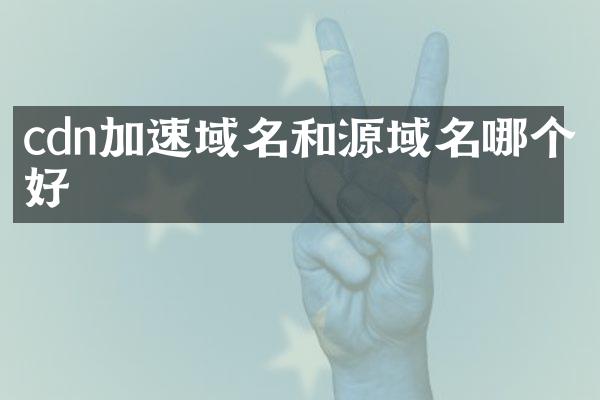 cdn加速域名和源域名哪个好