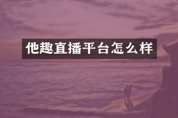 他趣直播平台怎么样