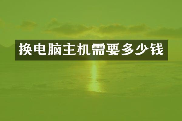 换电脑主机需要多少钱