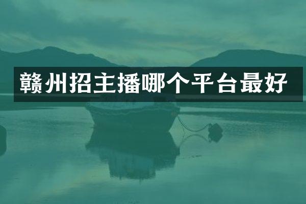 赣州招主播哪个平台最好