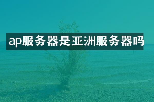 ap服务器是亚洲服务器吗