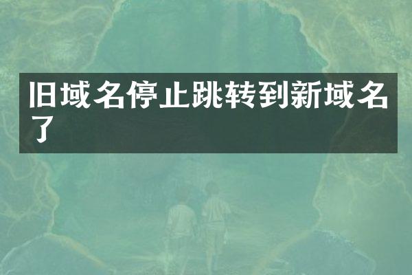 旧域名停止跳转到新域名了