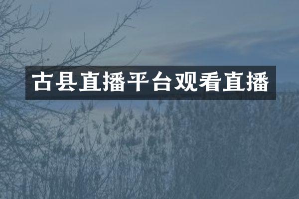 古县直播平台观看直播