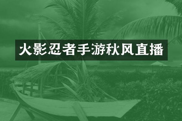 火影忍者手游秋风直播