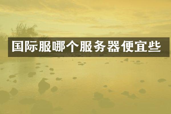 国际服哪个服务器便宜些