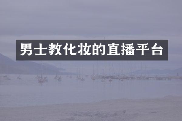 男士教化妆的直播平台