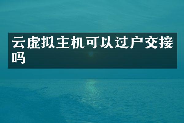 云虚拟主机可以过户交接吗