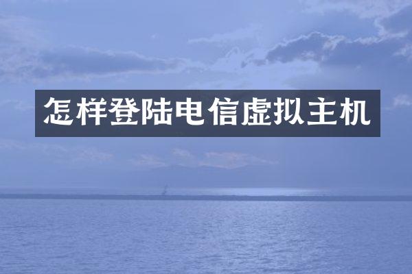 怎样登陆电信虚拟主机