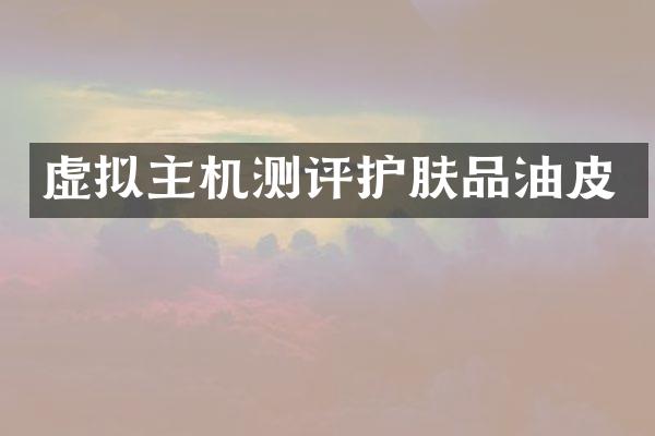 虚拟主机测评护肤品油皮
