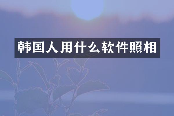 韩国人用什么软件照相