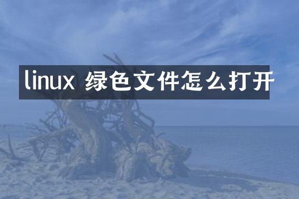 linux 绿色文件怎么打开