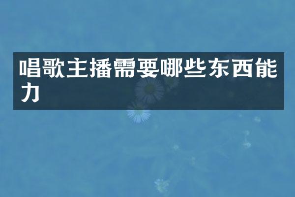 唱歌主播需要哪些东西能力
